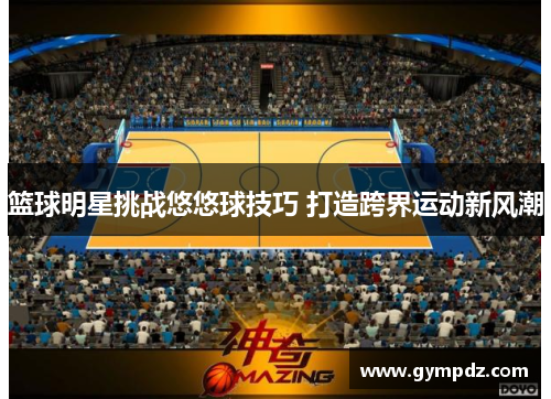 篮球明星挑战悠悠球技巧 打造跨界运动新风潮