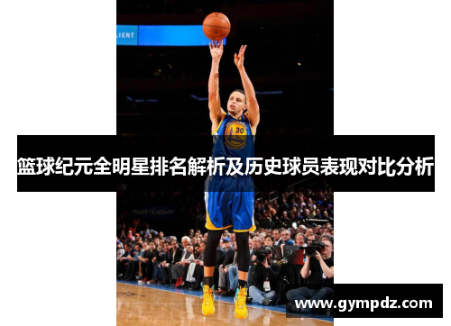 篮球纪元全明星排名解析及历史球员表现对比分析