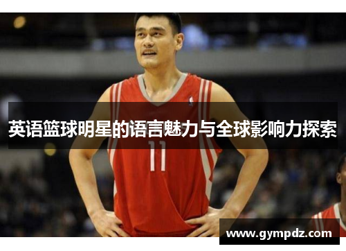 英语篮球明星的语言魅力与全球影响力探索