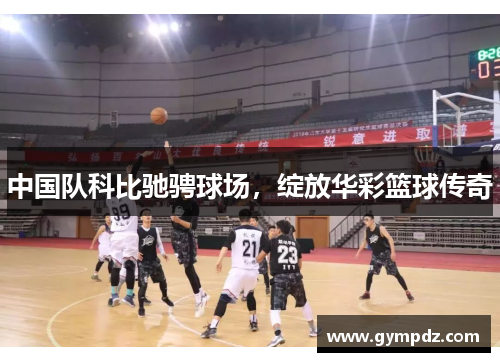中国队科比驰骋球场，绽放华彩篮球传奇