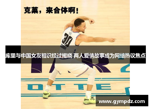 库里与中国女友相识经过揭晓 两人爱情故事成为网络热议焦点